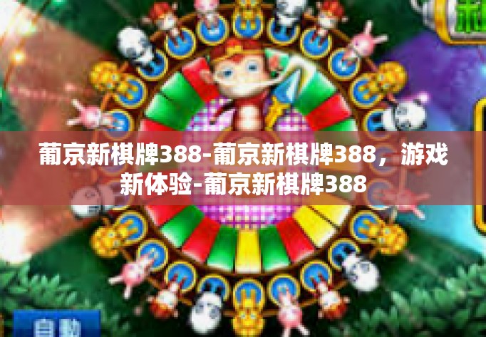 葡京新棋牌388-葡京新棋牌388，游戏新体验-葡京新棋牌388