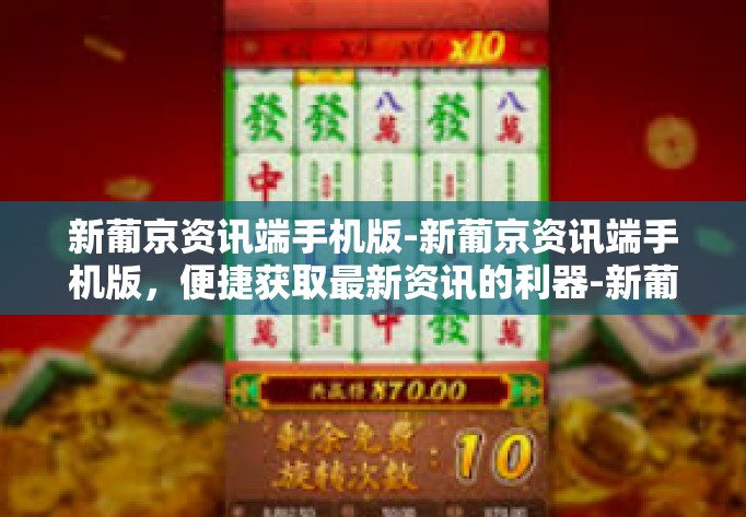 新葡京资讯端手机版-新葡京资讯端手机版，便捷获取最新资讯的利器-新葡京资讯端手机版