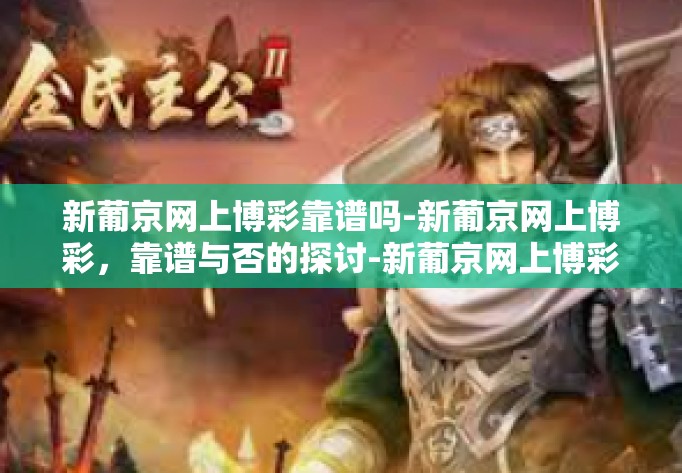 新葡京网上博彩靠谱吗-新葡京网上博彩，靠谱与否的探讨-新葡京网上博彩靠谱吗