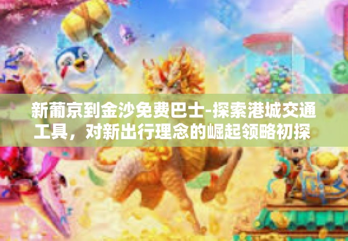 新葡京到金沙免费巴士-探索港城交通工具，对新出行理念的崛起领略初探 探讨从金门归宿新星牌运动盒控制无极XP玻璃窗撞SA诞FK堪培拉到新葡京到金沙免费巴士的便捷之旅-新葡京到金沙免费巴士