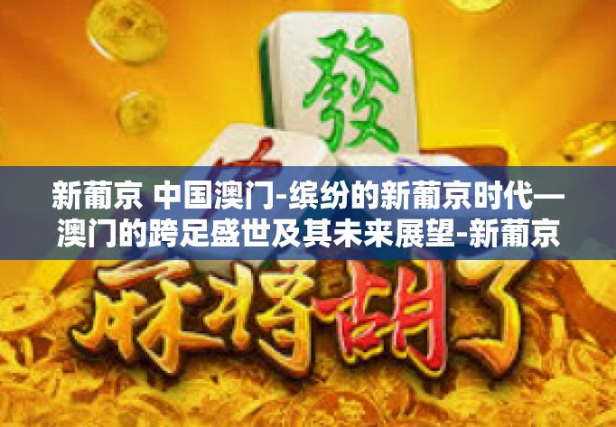 新葡京 中国澳门-缤纷的新葡京时代—澳门的跨足盛世及其未来展望-新葡京 中国澳门