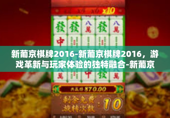 新葡京棋牌2016-新葡京棋牌2016，游戏革新与玩家体验的独特融合-新葡京棋牌2016