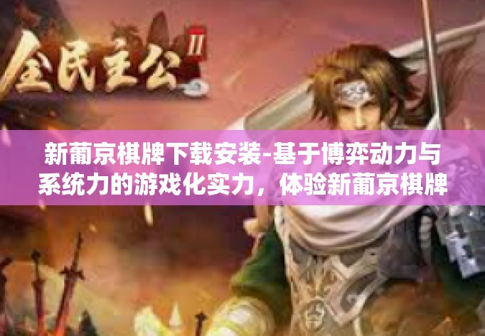 新葡京棋牌下载安装-基于博弈动力与系统力的游戏化实力，体验新葡京棋牌下载安装的魅力-新葡京棋牌下载安装