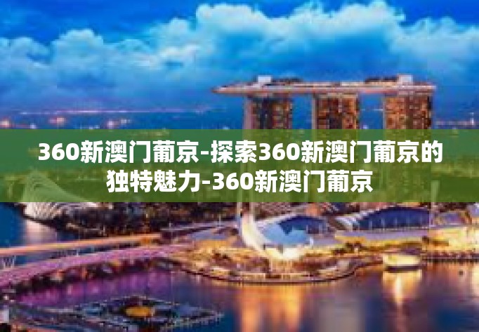 360新澳门葡京-探索360新澳门葡京的独特魅力-360新澳门葡京
