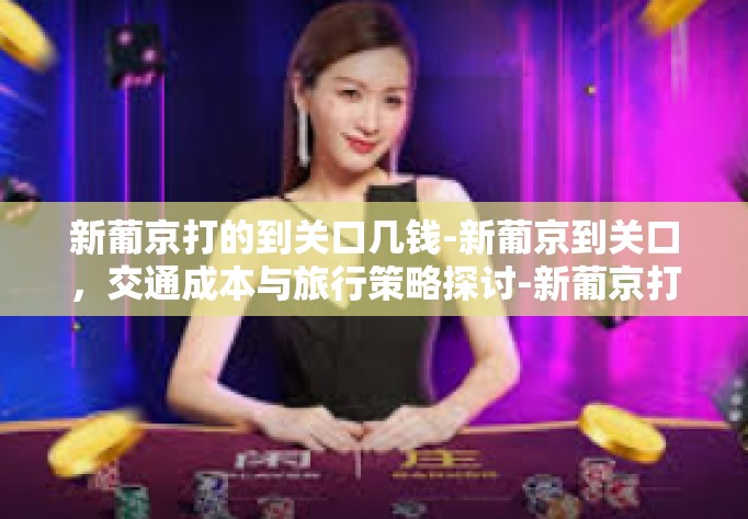 新葡京打的到关口几钱-新葡京到关口，交通成本与旅行策略探讨-新葡京打的到关口几钱