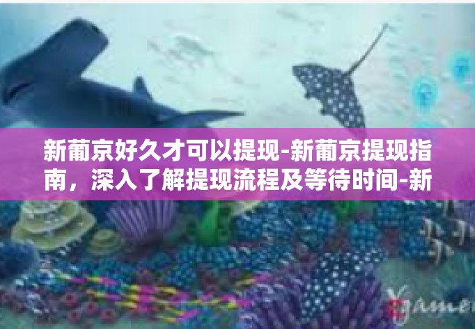 新葡京好久才可以提现-新葡京提现指南，深入了解提现流程及等待时间-新葡京好久才可以提现