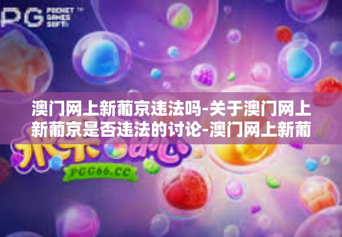 澳门网上新葡京违法吗-关于澳门网上新葡京是否违法的讨论-澳门网上新葡京违法吗