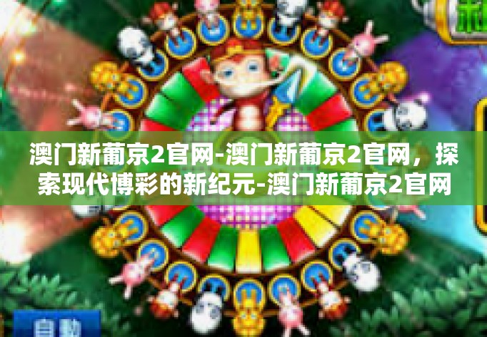 澳门新葡京2官网-澳门新葡京2官网，探索现代博彩的新纪元-澳门新葡京2官网