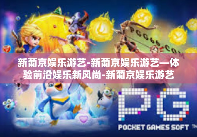 新葡京娱乐游艺-新葡京娱乐游艺—体验前沿娱乐新风尚-新葡京娱乐游艺