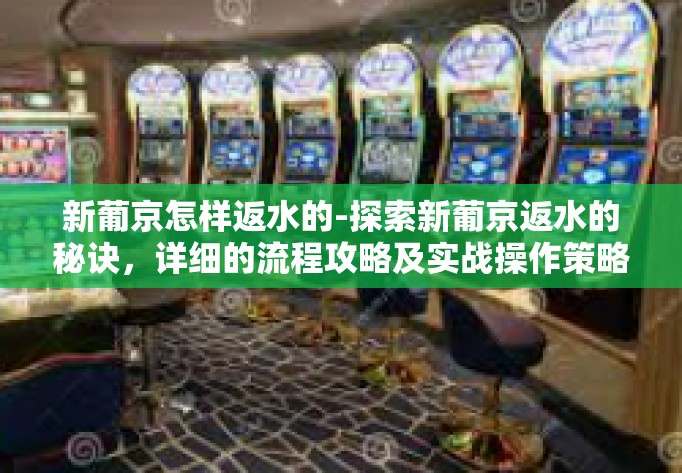 新葡京怎样返水的-探索新葡京返水的秘诀,详细的流程攻略及实战操作策略分享-新葡京怎样返水的 新葡京怎样返水的-探索新葡京返水的秘诀,详细的流程攻略及实战操作策略分享-新葡京怎样返水的