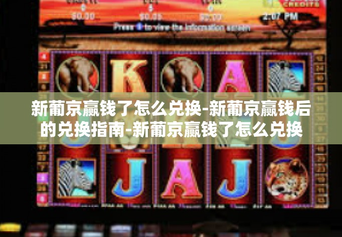 新葡京赢钱了怎么兑换-新葡京赢钱后的兑换指南-新葡京赢钱了怎么兑换 新葡京赢钱了怎么兑换-新葡京赢钱后的兑换指南-新葡京赢钱了怎么兑换