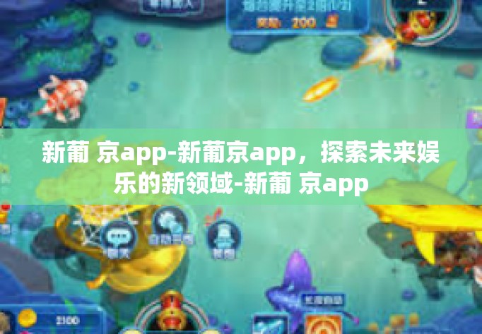 新葡 京app-新葡京app，探索未来娱乐的新领域-新葡 京app