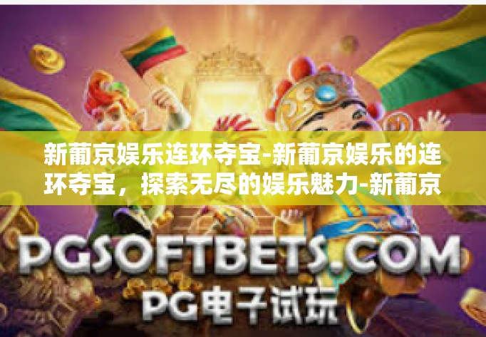 新葡京娱乐连环夺宝-新葡京娱乐的连环夺宝，探索无尽的娱乐魅力-新葡京娱乐连环夺宝