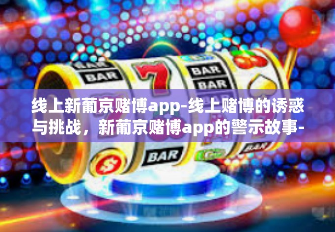 线上新葡京赌博app-线上赌博的诱惑与挑战,新葡京赌博app的警示故事-线上新葡京赌博app 线上新葡京赌博app-线上赌博的诱惑与挑战,新葡京赌博app的警示故事-线上新葡京赌博app