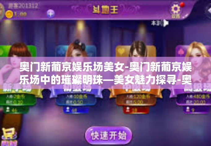 奥门新葡京娱乐场美女-奥门新葡京娱乐场中的璀璨明珠—美女魅力探寻-奥门新葡京娱乐场美女