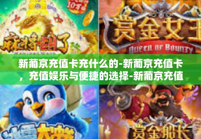新葡京充值卡充什么的-新葡京充值卡，充值娱乐与便捷的选择-新葡京充值卡充什么的