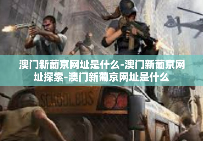 澳门新葡京网址是什么-澳门新葡京网址探索-澳门新葡京网址是什么 澳门新葡京网址是什么-澳门新葡京网址探索-澳门新葡京网址是什么