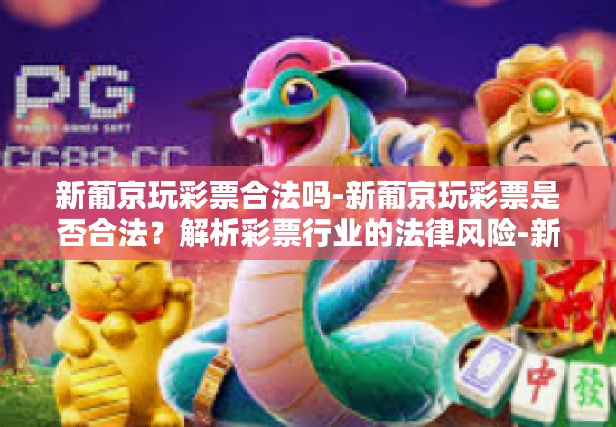 新葡京玩彩票合法吗-新葡京玩彩票是否合法？解析彩票行业的法律风险-新葡京玩彩票合法吗