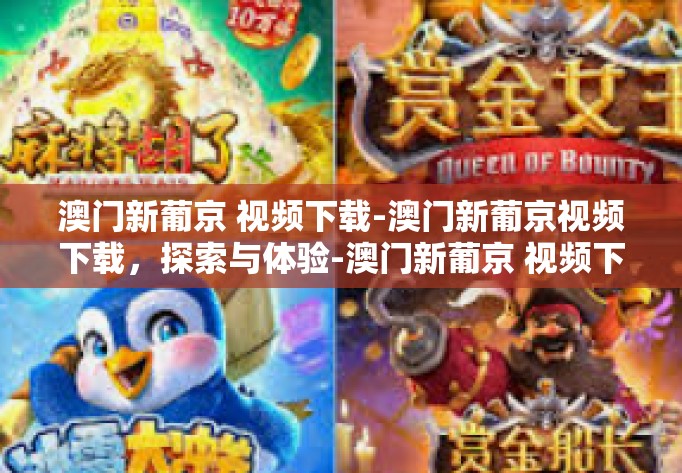 澳门新葡京 视频下载-澳门新葡京视频下载，探索与体验-澳门新葡京 视频下载