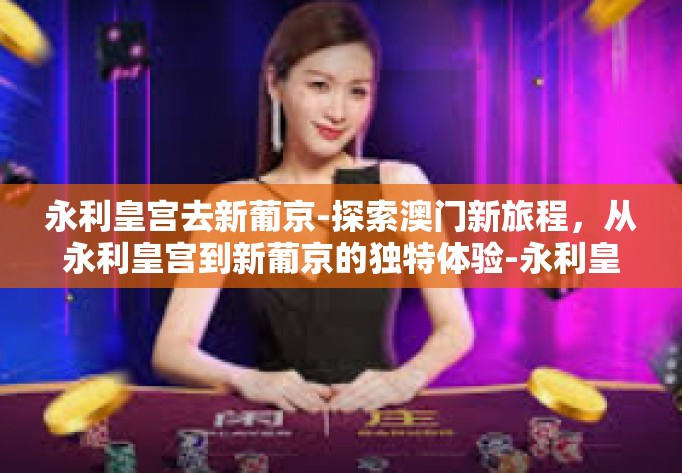 永利皇宫去新葡京-探索澳门新旅程，从永利皇宫到新葡京的独特体验-永利皇宫去新葡京