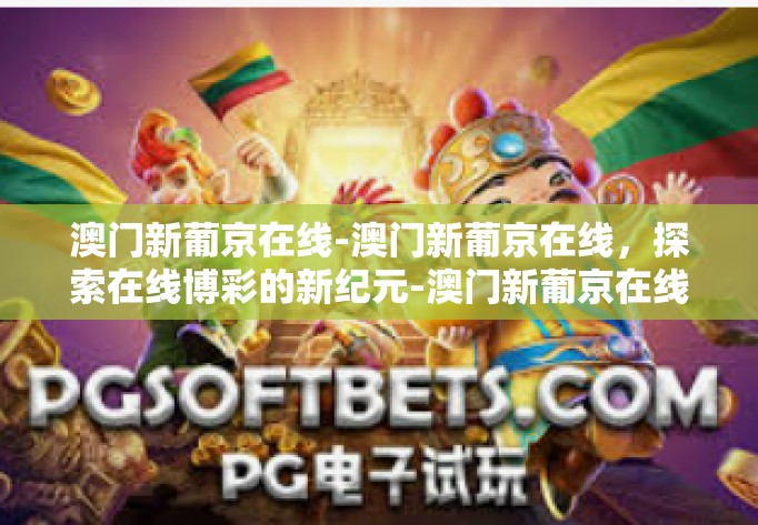 澳门新葡京在线-澳门新葡京在线，探索在线博彩的新纪元-澳门新葡京在线