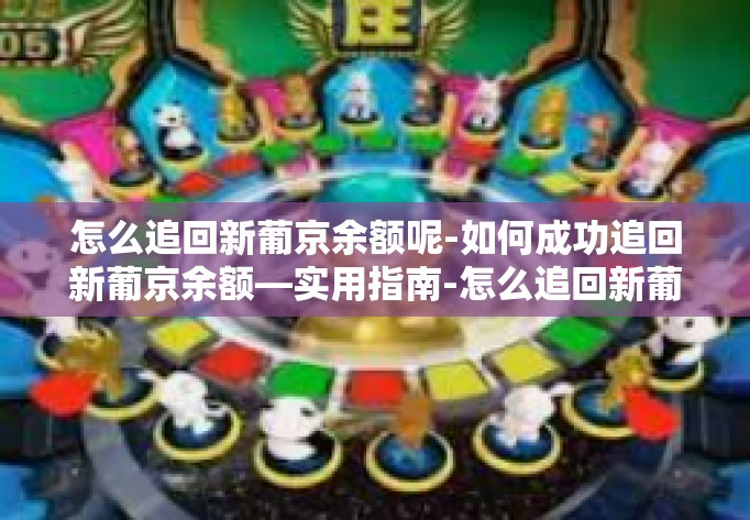 怎么追回新葡京余额呢-如何成功追回新葡京余额—实用指南-怎么追回新葡京余额呢