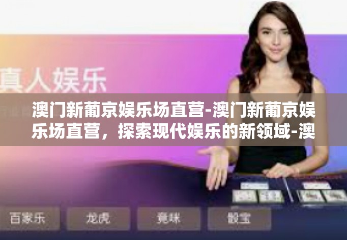 澳门新葡京娱乐场直营-澳门新葡京娱乐场直营，探索现代娱乐的新领域-澳门新葡京娱乐场直营