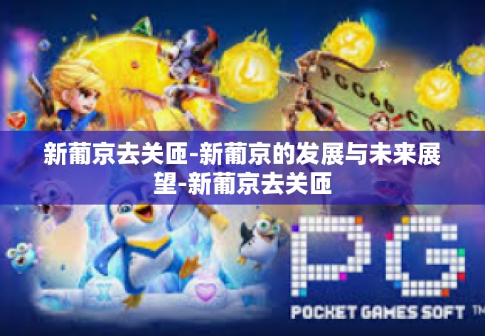新葡京去关匝-新葡京的发展与未来展望-新葡京去关匝 新葡京去关匝-新葡京的发展与未来展望-新葡京去关匝