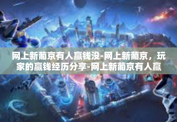 网上新葡京有人赢钱没-网上新葡京，玩家的赢钱经历分享-网上新葡京有人赢钱没