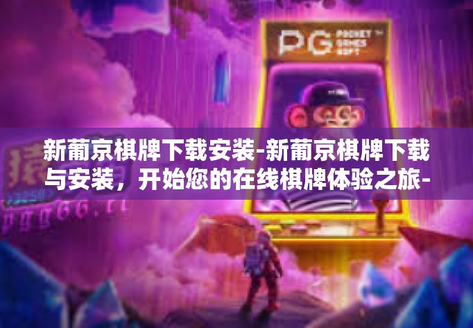 新葡京棋牌下载安装-新葡京棋牌下载与安装，开始您的在线棋牌体验之旅-新葡京棋牌下载安装
