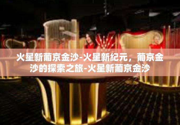 火星新葡京金沙-火星新纪元，葡京金沙的探索之旅-火星新葡京金沙
