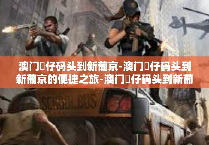 澳门氹仔码头到新葡京-澳门氹仔码头到新葡京的便捷之旅-澳门氹仔码头到新葡京