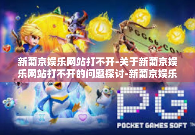 新葡京娱乐网站打不开-关于新葡京娱乐网站打不开的问题探讨-新葡京娱乐网站打不开