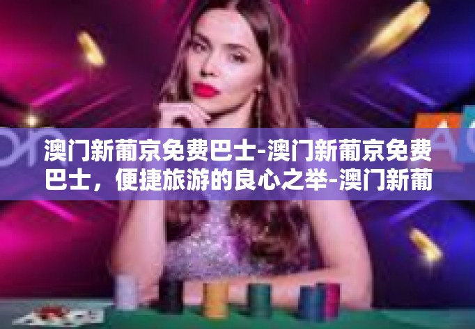 澳门新葡京免费巴士-澳门新葡京免费巴士,便捷旅游的良心之举-澳门新葡京免费巴士 澳门新葡京免费巴士-澳门新葡京免费巴士,便捷旅游的良心之举-澳门新葡京免费巴士