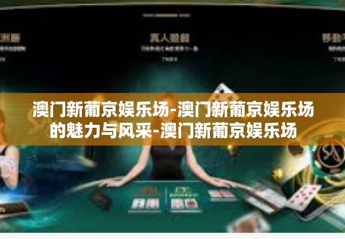 澳门新葡京娱乐场-澳门新葡京娱乐场的魅力与风采-澳门新葡京娱乐场 澳门新葡京娱乐场-澳门新葡京娱乐场的魅力与风采-澳门新葡京娱乐场