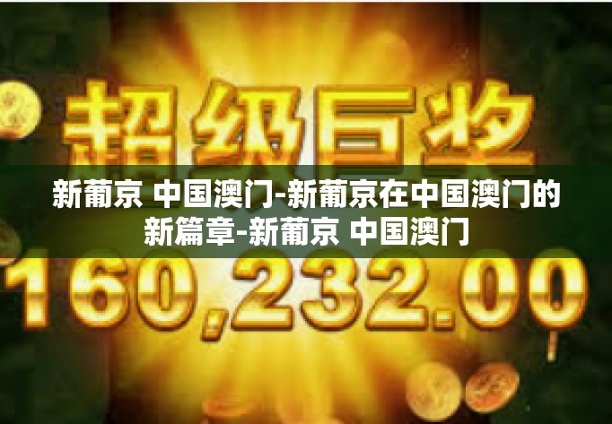 新葡京 中国澳门-新葡京在中国澳门的新篇章-新葡京 中国澳门