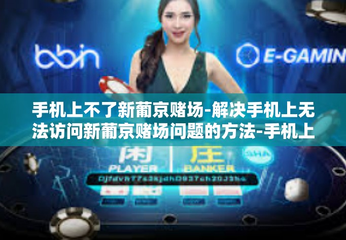 手机上不了新葡京赌场-解决手机上无法访问新葡京赌场问题的方法-手机上不了新葡京赌场