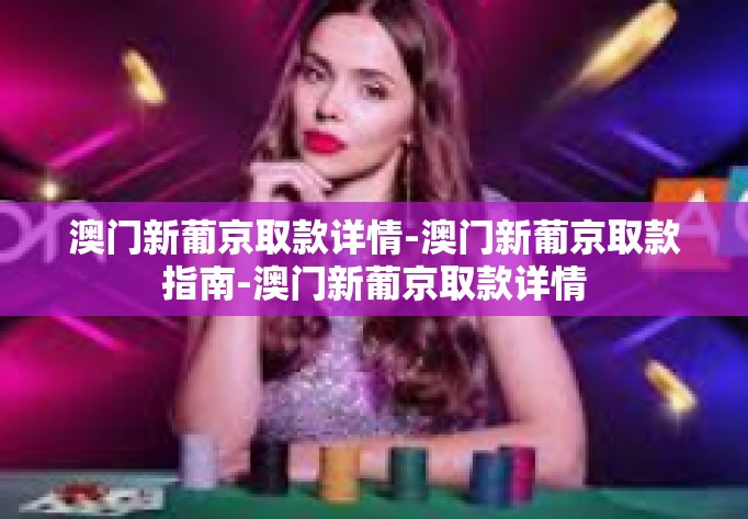 澳门新葡京取款详情-澳门新葡京取款指南-澳门新葡京取款详情