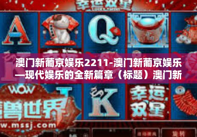 澳门新葡京娱乐2211-澳门新葡京娱乐—现代娱乐的全新篇章(标题)澳门新葡京娱乐2211 澳门新葡京娱乐2211-澳门新葡京娱乐—现代娱乐的全新篇章(标题)澳门新葡京娱乐2211