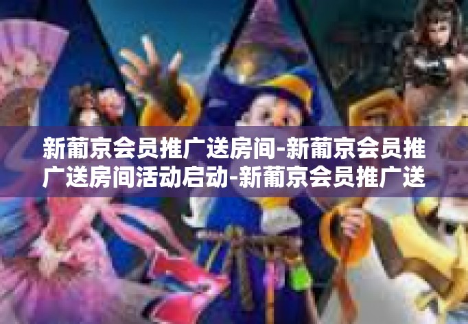 新葡京会员推广送房间-新葡京会员推广送房间活动启动-新葡京会员推广送房间