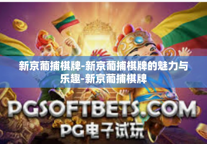 新京葡捕棋牌-新京葡捕棋牌的魅力与乐趣-新京葡捕棋牌