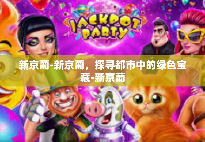 新京葡-新京葡，探寻都市中的绿色宝藏-新京葡