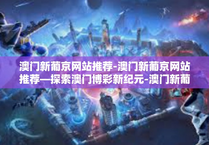 澳门新葡京网站推荐-澳门新葡京网站推荐—探索澳门博彩新纪元-澳门新葡京网站推荐