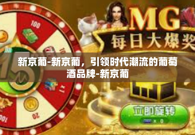 新京葡-新京葡，引领时代潮流的葡萄酒品牌-新京葡