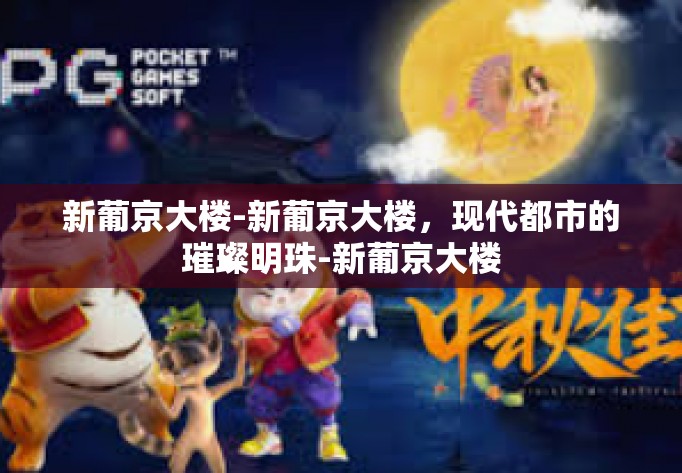 新葡京大楼-新葡京大楼,现代都市的璀璨明珠-新葡京大楼 新葡京大楼-新葡京大楼,现代都市的璀璨明珠-新葡京大楼