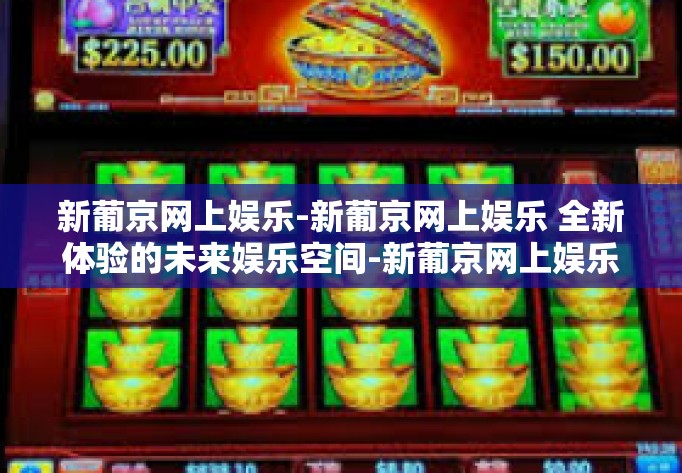 新葡京网上娱乐-新葡京网上娱乐 全新体验的未来娱乐空间-新葡京网上娱乐 新葡京网上娱乐-新葡京网上娱乐 全新体验的未来娱乐空间-新葡京网上娱乐