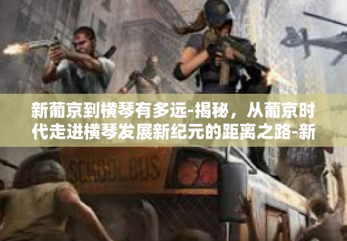 新葡京到横琴有多远-揭秘,从葡京时代走进横琴发展新纪元的距离之路-新葡京到横琴有多远 新葡京到横琴有多远-揭秘,从葡京时代走进横琴发展新纪元的距离之路-新葡京到横琴有多远