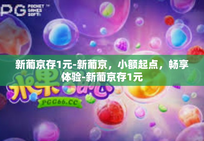 新葡京存1元-新葡京，小额起点，畅享体验-新葡京存1元