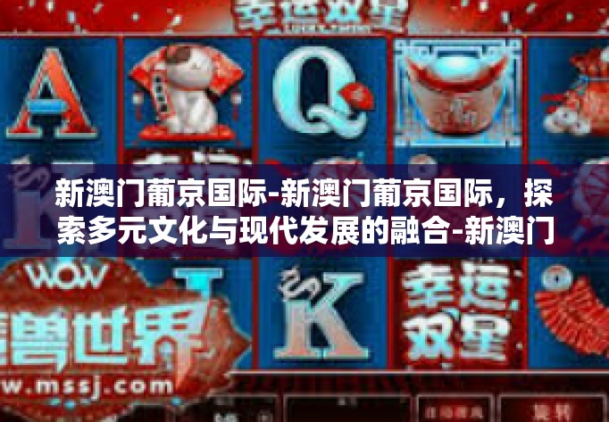 新澳门葡京国际-新澳门葡京国际，探索多元文化与现代发展的融合-新澳门葡京国际