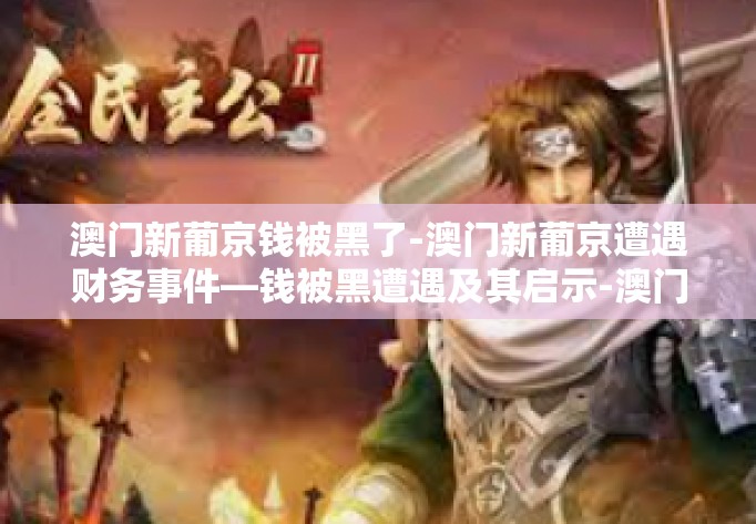 澳门新葡京钱被黑了-澳门新葡京遭遇财务事件—钱被黑遭遇及其启示-澳门新葡京钱被黑了